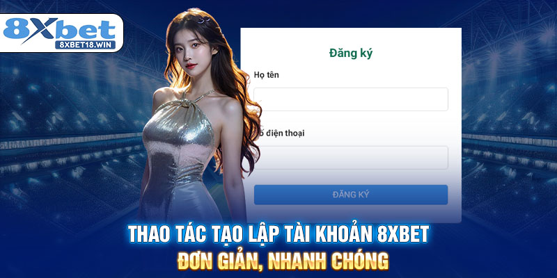 Thao tác tạo lập tài khoản 8XBET đơn giản, nhanh chóng