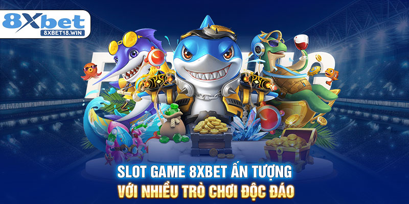 Slot game 8XBET ấn tượng với nhiều trò chơi độc đáo