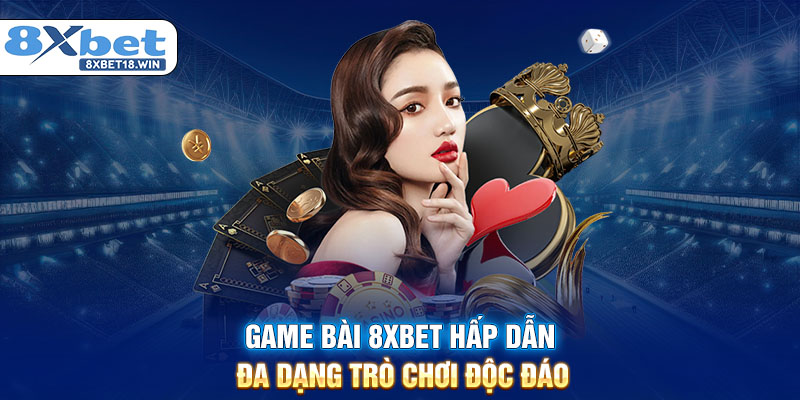 Game bài 8XBET hấp dẫn đa dạng trò chơi độc đáo