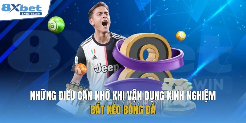 Những điều cần nhớ khi vận dụng kinh nghiệm bắt kèo bóng đá