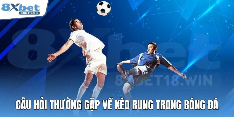 Câu hỏi thường gặp về kèo rung trong bóng đá