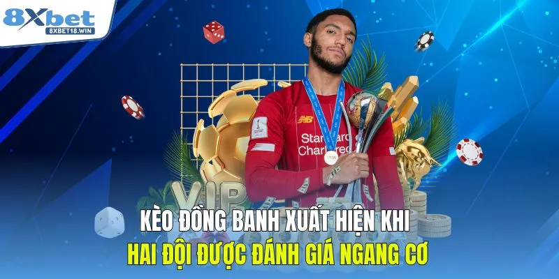 Kèo đồng banh xuất hiện khi hai đội được đánh giá ngang cơ