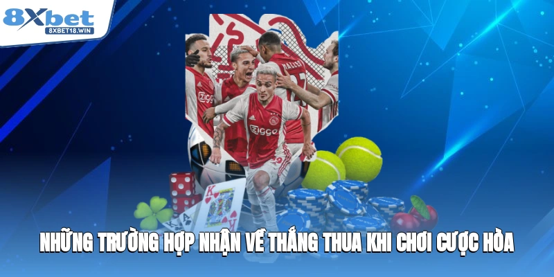 Những trường hợp nhận về thắng thua khi chơi cược hòa