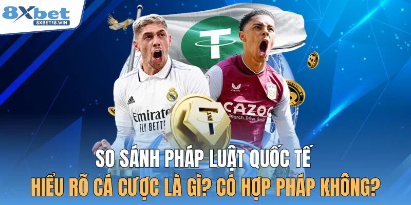 So sánh pháp luật quốc tế hiểu rõ cá cược là gì? Có hợp pháp không?